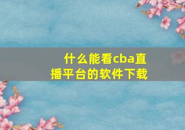 什么能看cba直播平台的软件下载