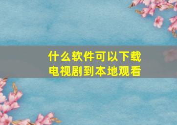 什么软件可以下载电视剧到本地观看