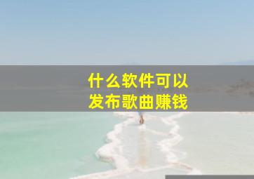 什么软件可以发布歌曲赚钱