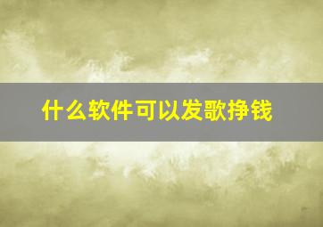 什么软件可以发歌挣钱