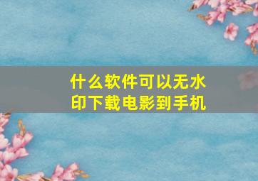 什么软件可以无水印下载电影到手机