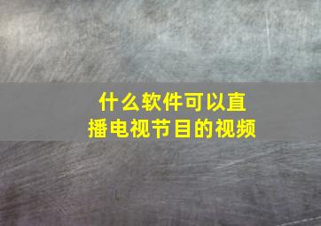 什么软件可以直播电视节目的视频