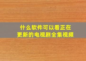 什么软件可以看正在更新的电视剧全集视频