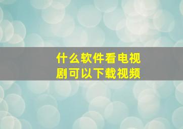 什么软件看电视剧可以下载视频