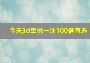 今天3d单挑一注100倍直选