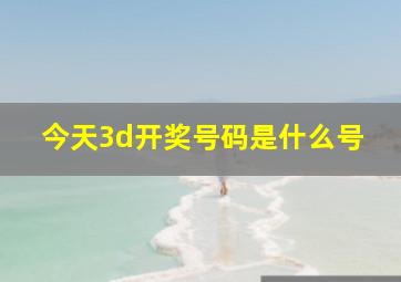 今天3d开奖号码是什么号