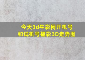 今天3d牛彩网开机号和试机号福彩3D走势图