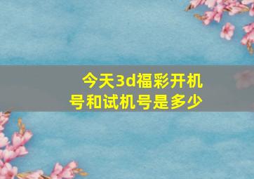 今天3d福彩开机号和试机号是多少