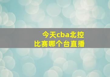 今天cba北控比赛哪个台直播