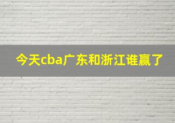 今天cba广东和浙江谁赢了