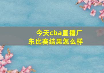 今天cba直播广东比赛结果怎么样