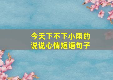 今天下不下小雨的说说心情短语句子