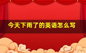 今天下雨了的英语怎么写