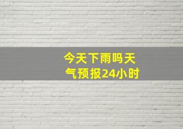 今天下雨吗天气预报24小时