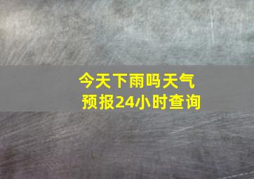 今天下雨吗天气预报24小时查询