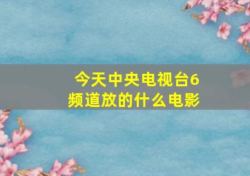 今天中央电视台6频道放的什么电影