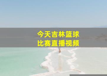 今天吉林篮球比赛直播视频