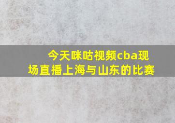 今天咪咕视频cba现场直播上海与山东的比赛