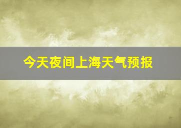 今天夜间上海天气预报