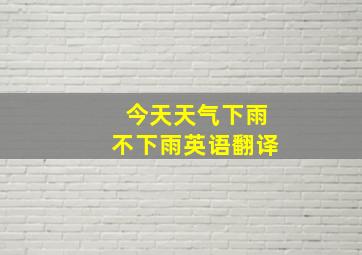 今天天气下雨不下雨英语翻译