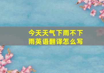 今天天气下雨不下雨英语翻译怎么写