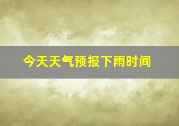 今天天气预报下雨时间