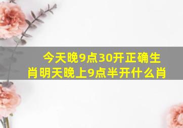 今天晚9点30开正确生肖明天晚上9点半开什么肖