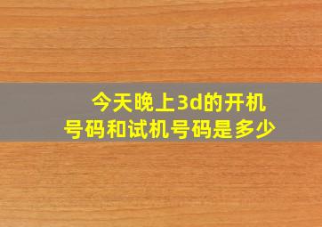 今天晚上3d的开机号码和试机号码是多少