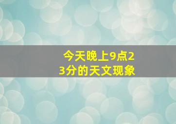 今天晚上9点23分的天文现象