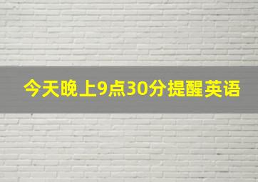 今天晚上9点30分提醒英语