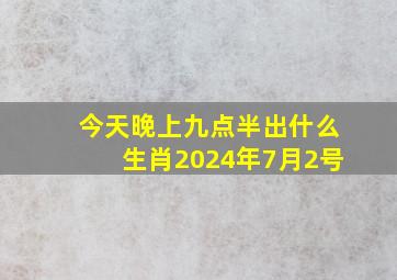 今天晚上九点半出什么生肖2024年7月2号