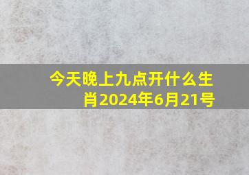 今天晚上九点开什么生肖2024年6月21号