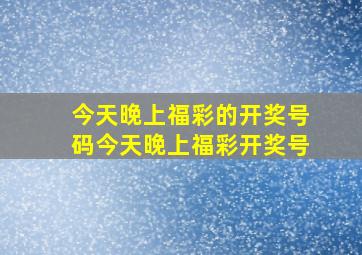 今天晚上福彩的开奖号码今天晚上福彩开奖号