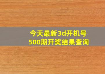 今天最新3d开机号500期开奖结果查询