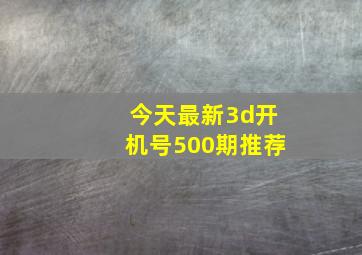 今天最新3d开机号500期推荐