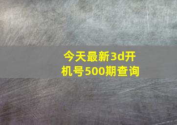 今天最新3d开机号500期查询