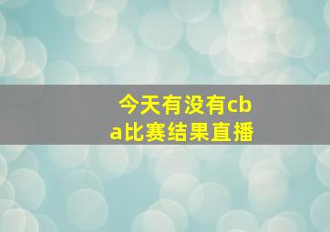 今天有没有cba比赛结果直播