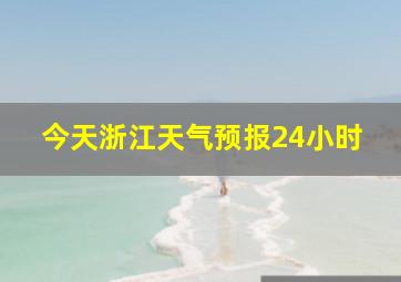 今天浙江天气预报24小时