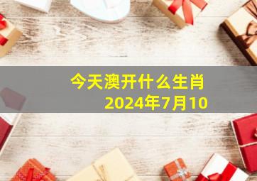 今天澳开什么生肖2024年7月10