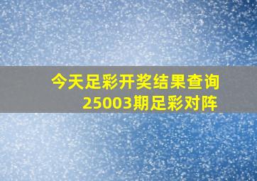 今天足彩开奖结果查询25003期足彩对阵