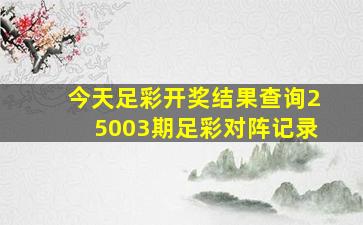 今天足彩开奖结果查询25003期足彩对阵记录