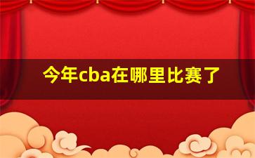 今年cba在哪里比赛了