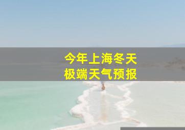 今年上海冬天极端天气预报