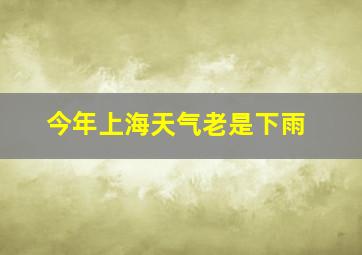 今年上海天气老是下雨