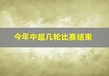 今年中超几轮比赛结束