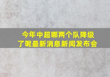 今年中超哪两个队降级了呢最新消息新闻发布会