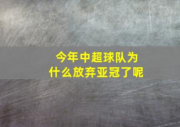 今年中超球队为什么放弃亚冠了呢