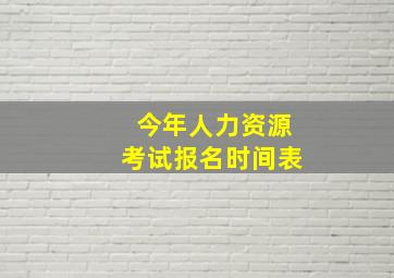 今年人力资源考试报名时间表