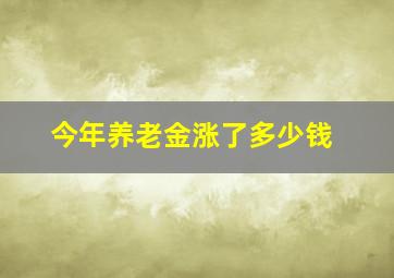 今年养老金涨了多少钱