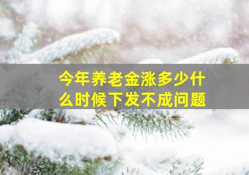 今年养老金涨多少什么时候下发不成问题